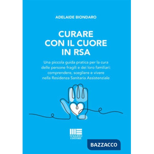 Curare con il cuore in RSA. Una piccola guida pratica per la cura delle persone fragili e dei loro familiari: comprendere, scegl