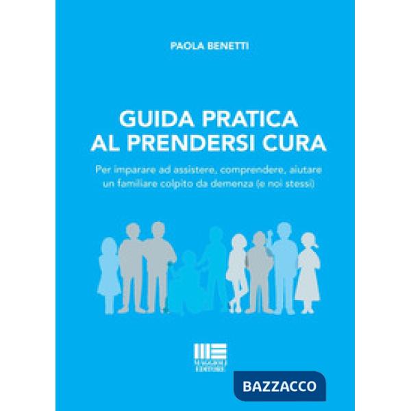 Guida pratica al prendersi cura. Per imparare ad assistere, comprendere, aiutare un familiare colpito da demenza (e noi stessi)