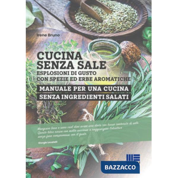 Cucina senza sale. Esplosioni di gusto con spezie ed erbe aromatiche. Manuale per una cucina senza ingredienti salati