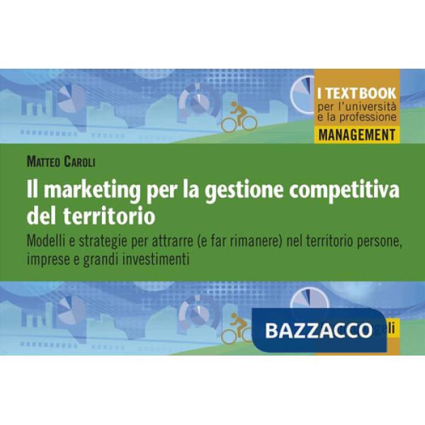 Marketing per la gestione competitiva del territorio. Modelli e strategie per attrarre (e far rimanere) nel territorio persone, 