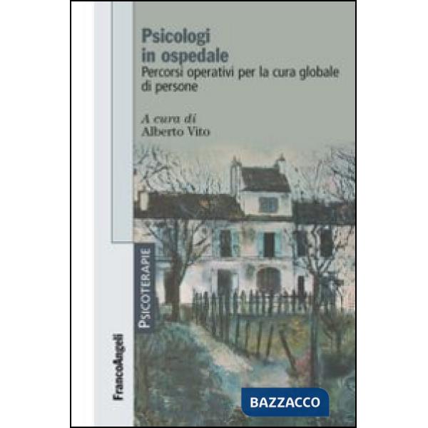 Psicologi in ospedale. Percorsi operativi per la cura globale di persone