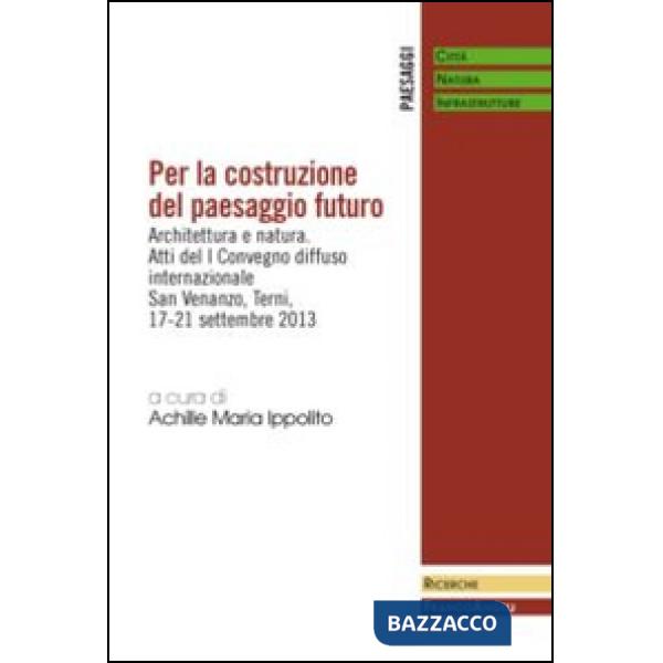 Per la costruzione del paesaggio futuro. Architettura e natura. Atti del 1º Convegno diffuso internazionale (Terni, 17-21 settem