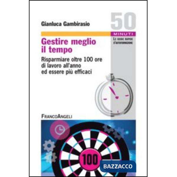 Gestire meglio il tempo. Risparmiare oltre 100 ore di lavoro all'anno ed essere più efficaci