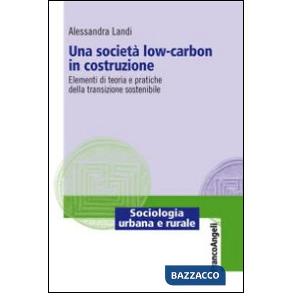 Società low-carbon in costruzione. Elementi di teoria e pratiche della transizione sostenibile (Una)
