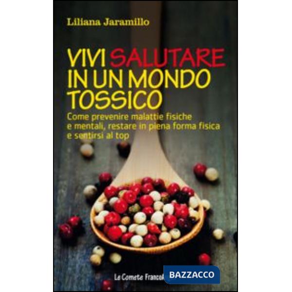 Vivi salutare in un mondo tossico. Come prevenire malattie fisiche e mentali, restare in piena forma fisica e sentirsi al top