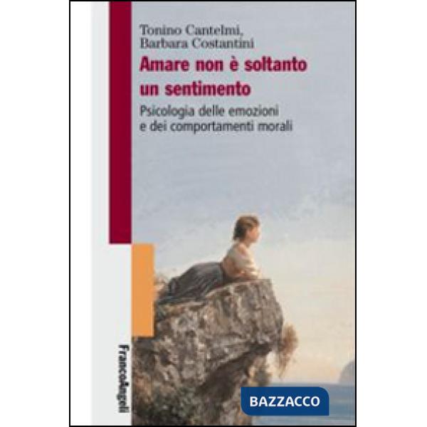 Amare non è soltanto un sentimento. Psicologia delle emozioni e dei comportamenti morali