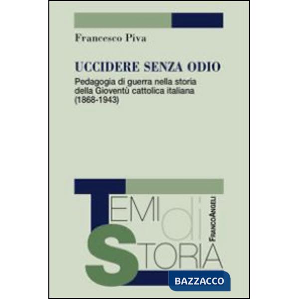 Uccidere senza odio. Pedagogia di guerra nella storia della gioventù cattolica italiana (1868-1943)