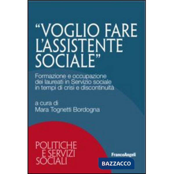 Voglio fare l'assistente sociale. Formazione e occupazione dei laureati in servizio sociale in tempi di crisi e discontinuità