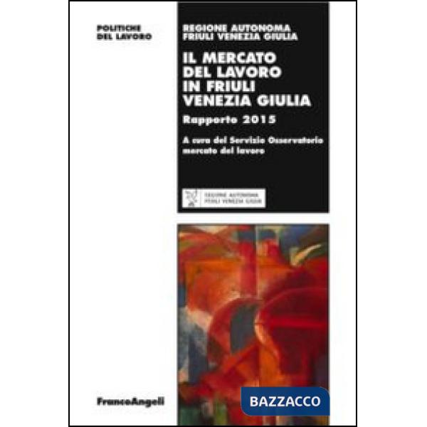 Mercato del lavoro in Friuli Venezia Giulia. Rapporto 2015 (Il)
