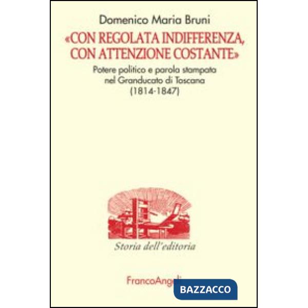 «Con regolata indifferenza, con attenzione costante». Potere politico e parola stampata nel Granducato di Toscana (1814-1847)