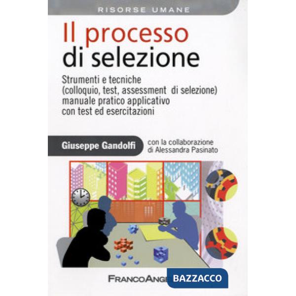 Processo di selezione. Strumenti e tecniche (colloquio, test, assessment di selezione). Manuale pratico applicativo con test ed 