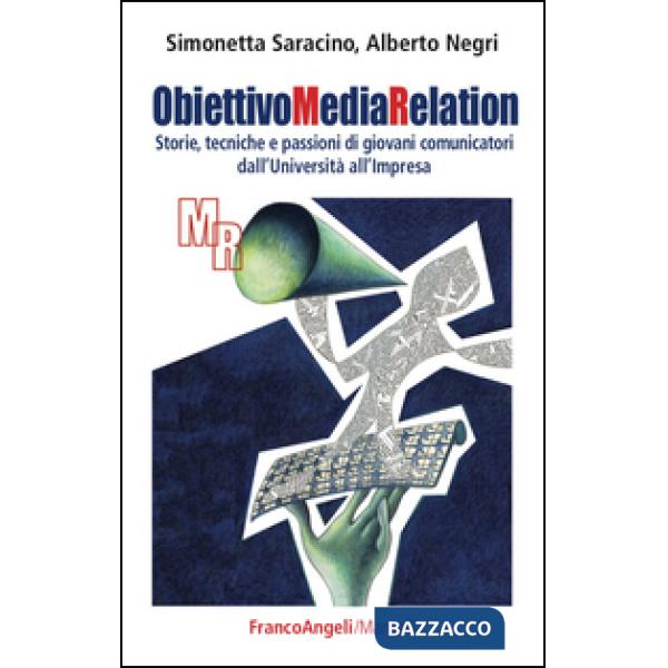 Obiettivo media relation. Storie, tecniche e passioni di giovani comunicatori dall'università all'impresa
