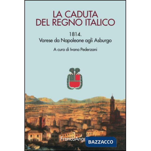Caduta del Regno italico. 1814. Varese da Napoleone agli Asburgo (La)