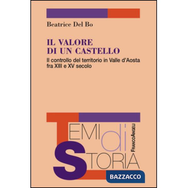 Valore di un castello. Il controllo del territorio in Valle d'Aosta fra XII e XV secolo (Il)