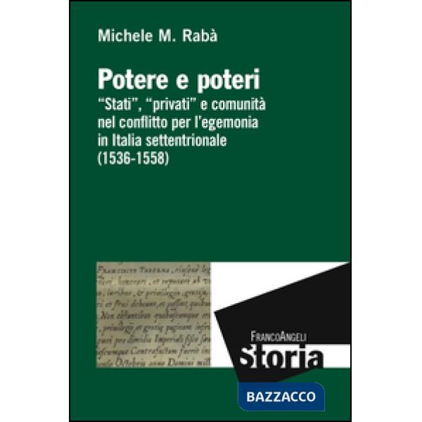 Potere e poteri. «Stati», «privati» e comunità nel conflitto per l'egemonia in Italia settentrionale (1536-1558)
