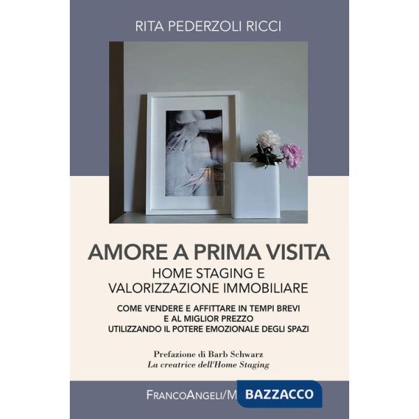 Amore a prima visita. Home staging e valorizzazione immobiliare. Come vendere e affittare in tempi brevi e al miglior prezzo uti