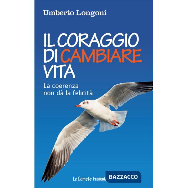 Coraggio di cambiare vita. La coerenza non dà la felicità (Il)