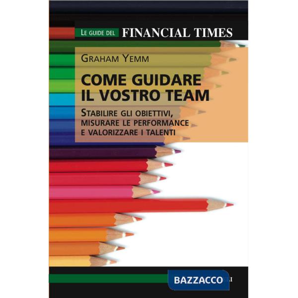 Come guidare il vostro team. Stabilire gli obiettivi, misurare le performance e valorizzare i talenti