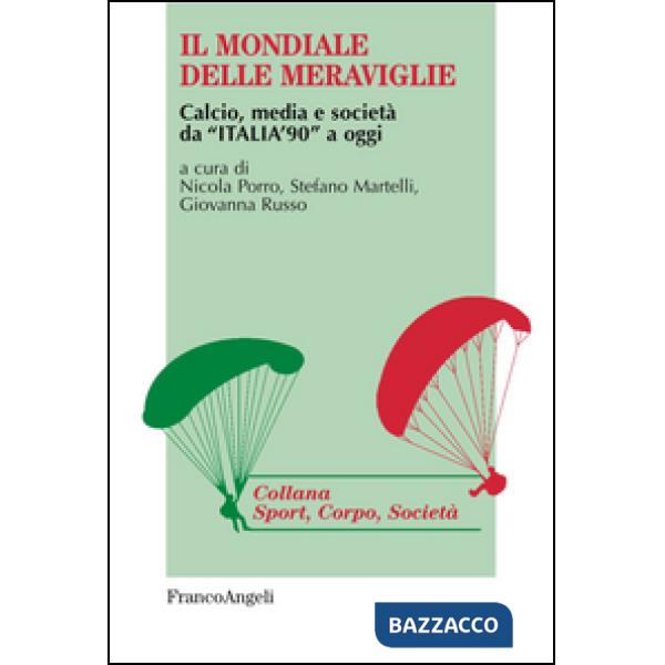 Mondiale delle meraviglie. Calcio, media e società da «Italia '90» a oggi (Il)