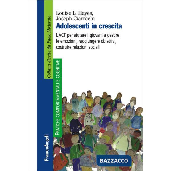Adolescenti in crescita. L'ACT per aiutare i giovani a gestire le emozioni, raggiungere obiettivi, costruire relazioni sociali