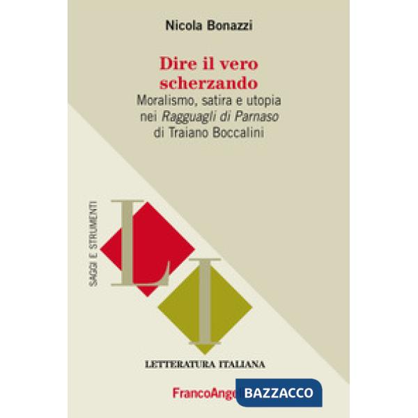 Dire il vero scherzando. Moralismo, satira, utopia nei «Ragguagli di Parnaso» di Traiano Boccalini