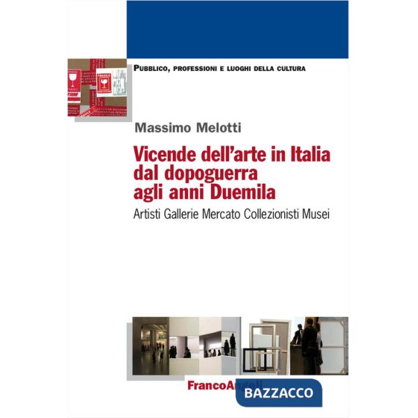 Vicende dell'arte in Italia dal dopoguerra agli anni Duemila. Artisti, gallerie, mercato, collezionisti, musei