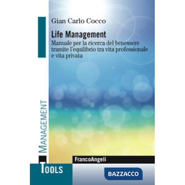 Life management. Manuale per la ricerca del benessere tramite l'equilibrio tra vita professionale e vita privata