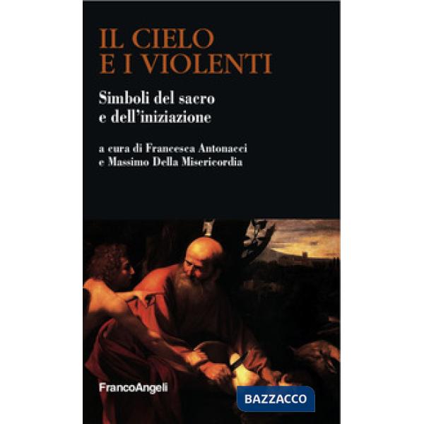 Cielo e i violenti. Simboli del sacro e dell'iniziazione (Il)