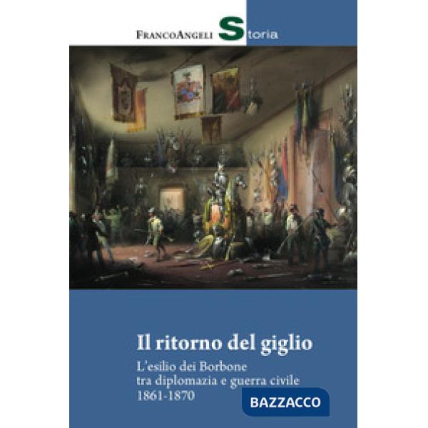 Ritorno del giglio. L'esilio dei Borbone tra diplomazia e guerra civile 1861-1870 (Il)