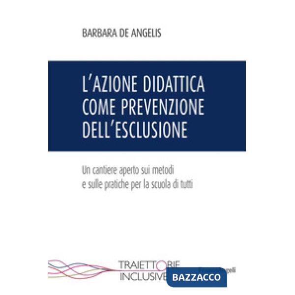 Azione didattica come prevenzione dell'esclusione. Un cantiere aperto sui metodi e sulle pratiche per la scuola di tutti (L')