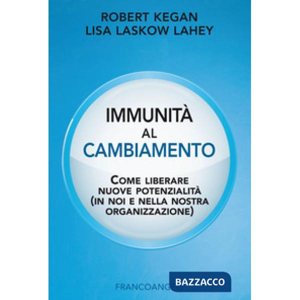 Immunità al cambiamento. Come liberare nuove potenzialità (in noi e nella nostra organizzazione)