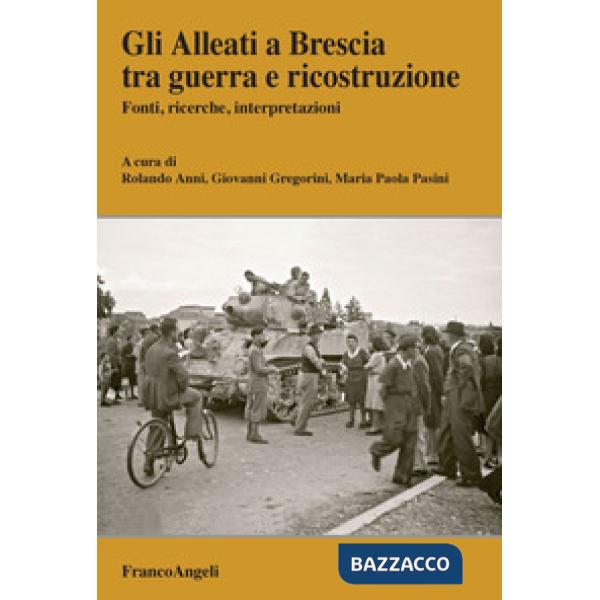 Alleati a Brescia tra guerra e ricostruzione. Fonti, ricerche, interpretazioni (Gli)