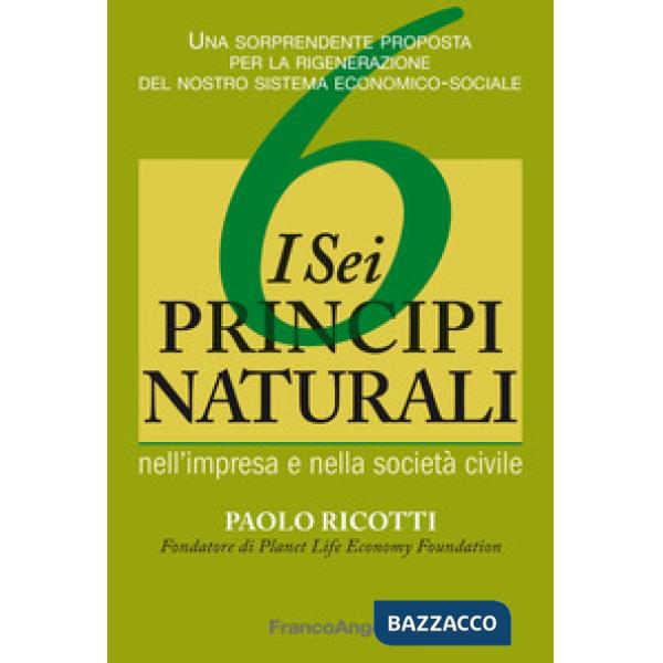 Sei principi naturali nell'impresa e nella società civile. Una sorprendente proposta per la rigenerazione del nostro sistema eco