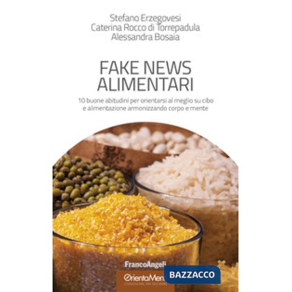 Fake news alimentari. 10 buone abitudini per orientarsi al meglio su cibo e alimentazione armonizzando corpo e mente