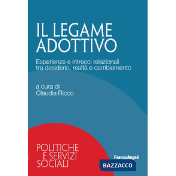 Legame adottivo. Esperienze e intrecci relazionali tra desiderio, realtà e cambiamento (Il)