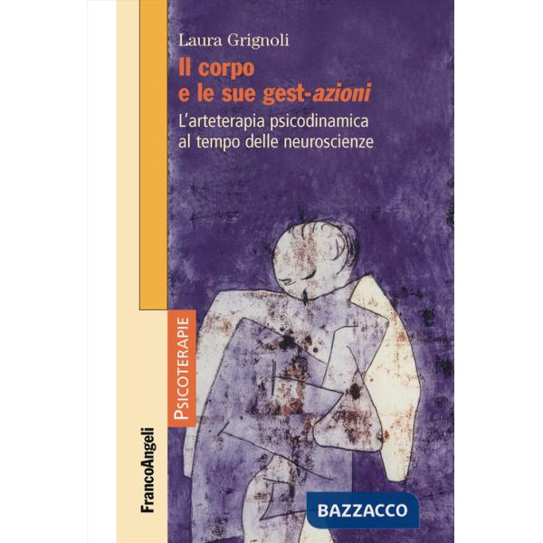 Corpo e le sue gest-azioni. L'arteterapia psicodinamica al tempo delle neuroscienze (Il)