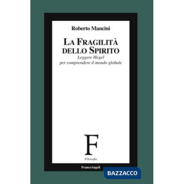 Fragilità dello Spirito. Leggere Hegel per comprendere il mondo globale (La)