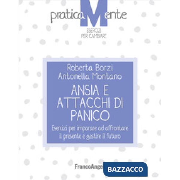 Ansia e attacchi di panico. Esercizi per imparare ad affrontare il presente e gestire il futuro