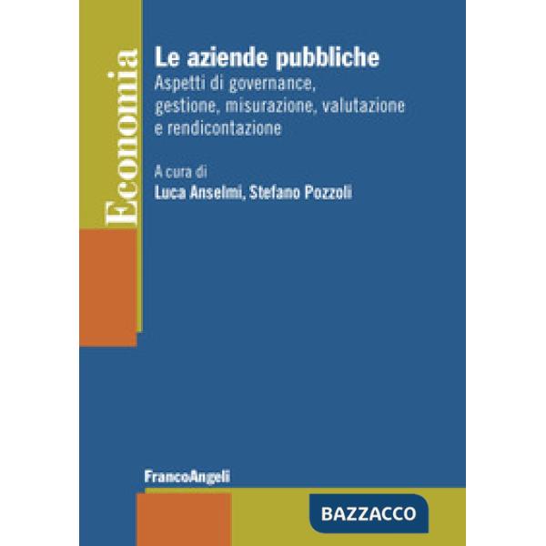 Aziende pubbliche. Aspetti di governance, gestione, misurazione, valutazione e rendicontazione (Le)