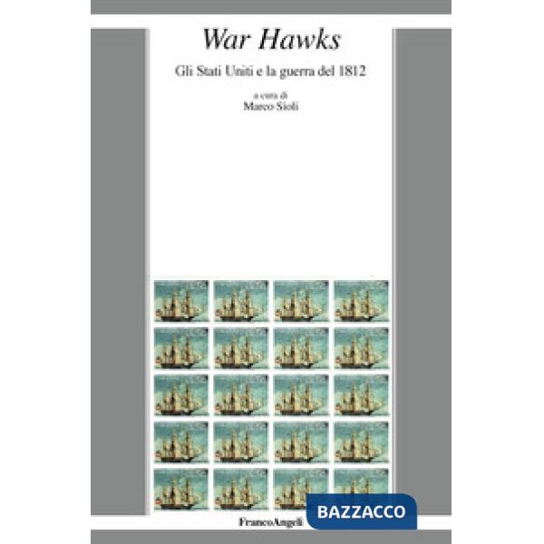 War Hawks. Gli Stati Uniti e la guerra del 1812