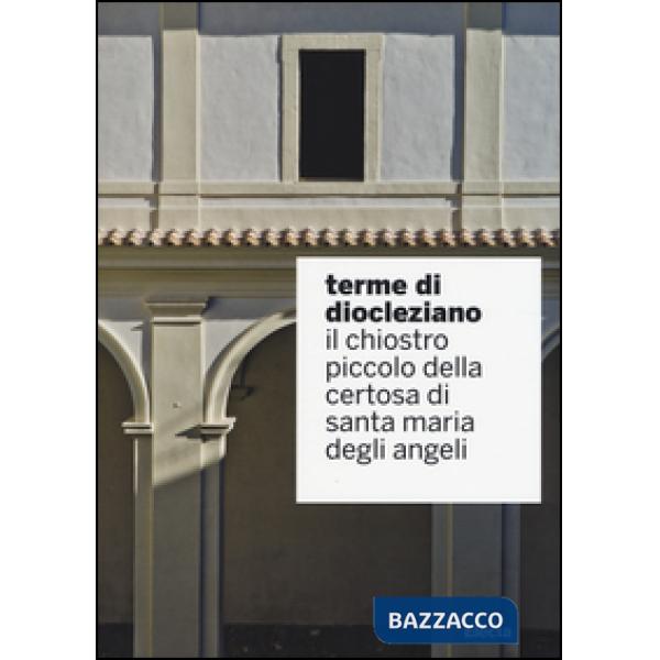 Terme di Diocleziano. Il chiostro piccolo della Certosa di Santa Maria degli Angeli. Ediz. illustrata