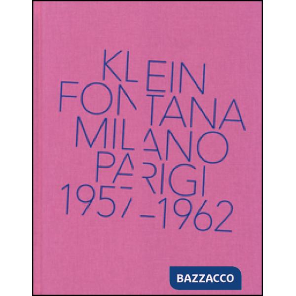 Klein, Fontana. Milano-Parigi (1957-1962). Catalogo della mostra (Milano 16 ottobre 2014-15 marzo 2015). Ediz. illustrata