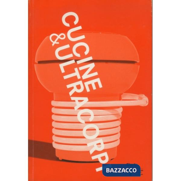 VIII Triennale Design Museum. Cucina & ultracorpi. Catalogo della mostra (Milano, 9 aprile 2015-21 febbraio 2016). Ediz. illustr