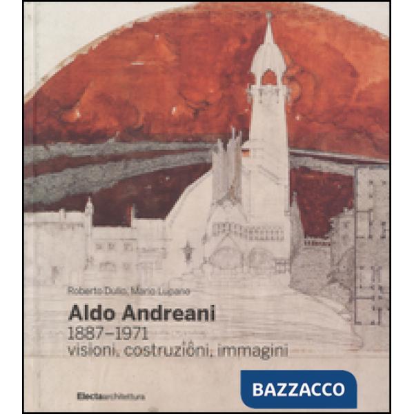 Aldo Andreani 1887-1971. Visioni, costruzioni, immagini. Ediz. illustrata