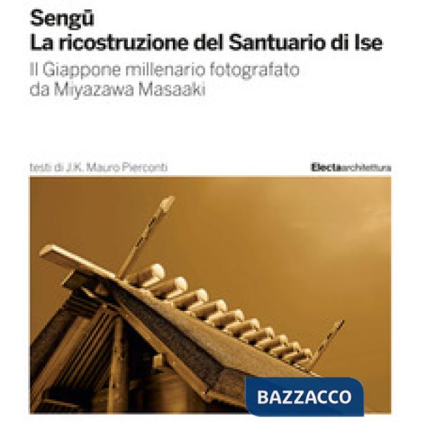 Sengu. La ricostruzione del Santuario di Ise. Il Giappone millenario fotografato da Miyazawa Masaaki. Ediz. illustrata