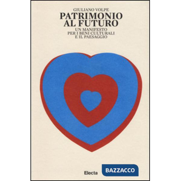 Patrimonio al futuro. Un manifesto per i beni culturali e il paesaggio