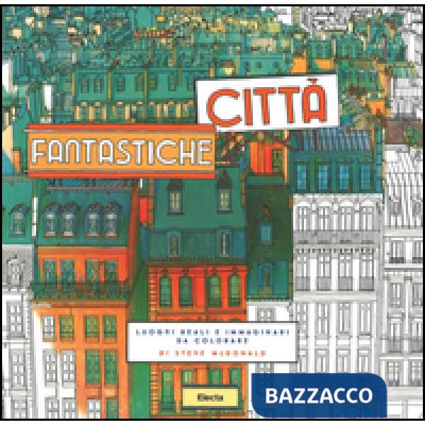 Città fantastiche. Luoghi reali e immaginari da colorare