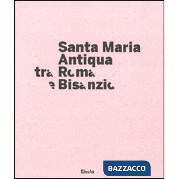 Santa Maria Antiqua tra Roma e Bisanzio. Catalogo della mostra (Roma, 17 marzo-11 settembre 2016). Ediz. illustrata