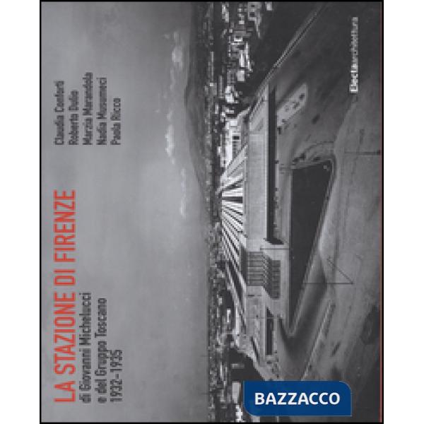Stazione di Firenze di Giovanni Michelucci e del Gruppo Toscano 1932-1935. Ediz. illustrata (La)