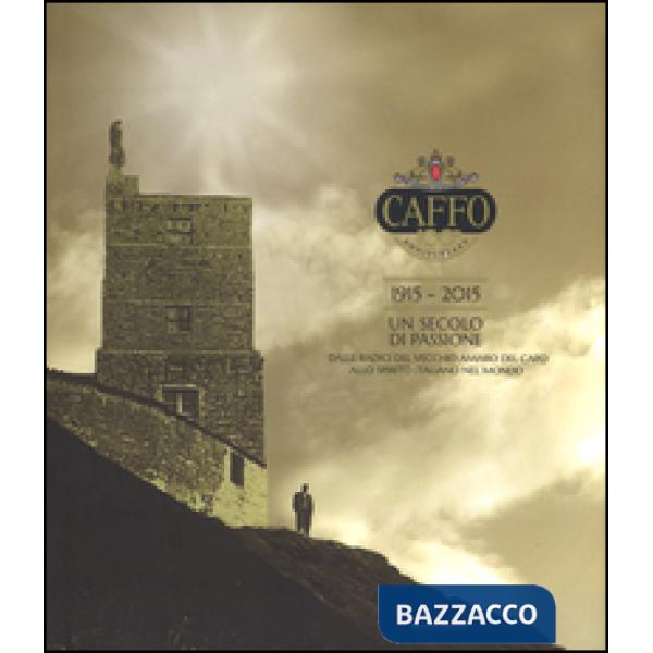 Caffo. 1915-2015. Un secolo di passione. Dalle radici del vecchio Amaro del Capo